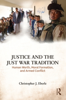 Justice and the Just War Tradition : Human Worth, Moral Formation, and Armed Conflict