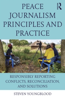 Peace Journalism Principles and Practices : Responsibly Reporting Conflicts, Reconciliation, and Solutions