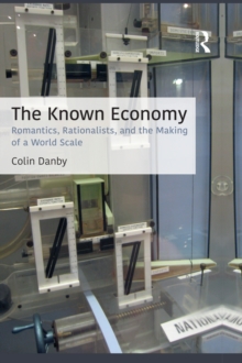 The Known Economy : Romantics, Rationalists, and the Making of a World Scale