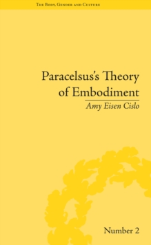 Paracelsus's Theory of Embodiment : Conception and Gestation in Early Modern Europe