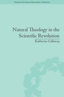 Natural Theology in the Scientific Revolution : God's Scientists