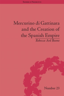 Mercurino di Gattinara and the Creation of the Spanish Empire