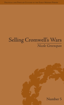 Selling Cromwell's Wars : Media, Empire and Godly Warfare, 1650-1658