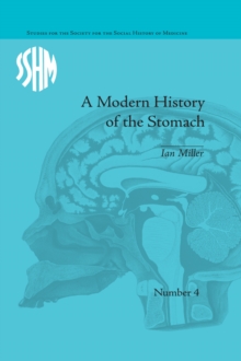 A Modern History of the Stomach : Gastric Illness, Medicine and British Society, 1800-1950