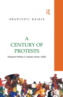 A Century of Protests : Peasant Politics in Assam Since 1900