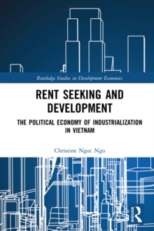 Rent Seeking and Development : The Political Economy of Industrialization in Vietnam.