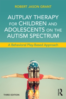 AutPlay Therapy for Children and Adolescents on the Autism Spectrum : A Behavioral Play-Based Approach, Third Edition