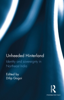 Unheeded Hinterland : Identity and sovereignty in Northeast India