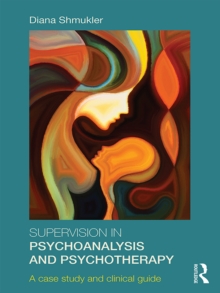 Supervision in Psychoanalysis and Psychotherapy : A Case Study and Clinical Guide