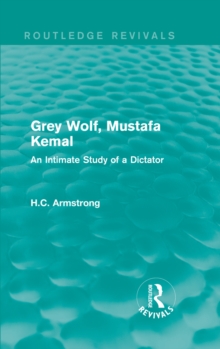 Grey Wolf-- Mustafa Kemal : An Intimate Study of a Dictator