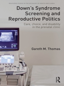 Down's Syndrome Screening and Reproductive Politics : Care, Choice, and Disability in the Prenatal Clinic