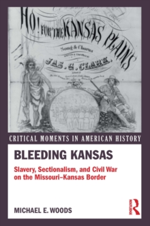 Bleeding Kansas : Slavery, Sectionalism, and Civil War on the Missouri-Kansas Border