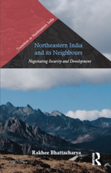 Northeastern India and Its Neighbours : Negotiating Security and Development