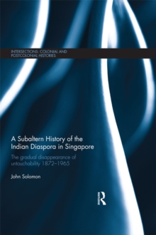 A Subaltern History of the Indian Diaspora in Singapore : The Gradual Disappearance of Untouchability 1872-1965