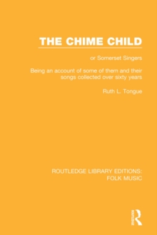 The Chime Child : or Somerset Singers Being An Account of Some of Them and Their Songs Collected Over Sixty Years