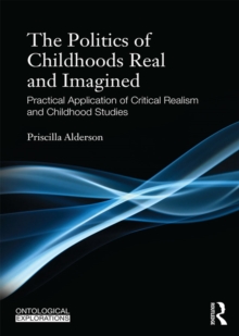 The Politics of Childhoods Real and Imagined : Practical Application of Critical Realism and Childhood Studies