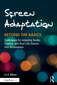 Screen Adaptation: Beyond the Basics : Techniques for Adapting Books, Comics and Real-Life Stories into Screenplays