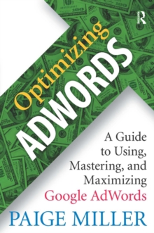 Optimizing AdWords : A Guide to Using, Mastering, and Maximizing Google AdWords