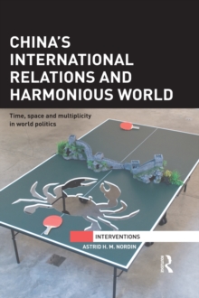 China's International Relations and Harmonious World : Time, Space and Multiplicity in World Politics