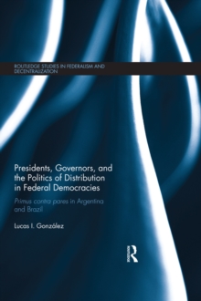 Presidents, Governors, and the Politics of Distribution in Federal Democracies : Primus Contra Pares in Argentina and Brazil