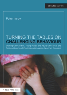 Turning the Tables on Challenging Behaviour : Working with Children, Young People and Adults with Severe and Profound Learning Difficulties and/or Autistic Spectrum Disorders