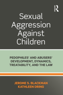 Sexual Aggression Against Children : Pedophiles and Abusers' Development, Dynamics, Treatability, and the Law