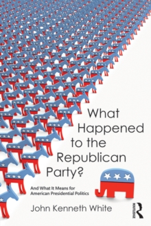 What Happened to the Republican Party? : And What It Means for American Presidential Politics