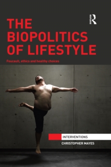 The Biopolitics of Lifestyle : Foucault, Ethics and Healthy Choices