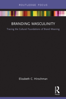 Branding Masculinity : Tracing the Cultural Foundations of Brand Meaning