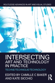 Intersecting Art and Technology in Practice : Techne/Technique/Technology