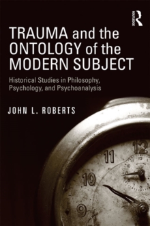 Trauma and the Ontology of the Modern Subject : Historical Studies in Philosophy, Psychology, and Psychoanalysis