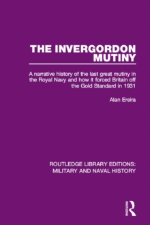 The Invergordon Mutiny : A Narrative History of the Last Great Mutiny in the Royal Navy and How It Forced Britain off the Gold Standard in 1931