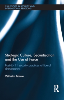 Strategic Culture, Securitisation and the Use of Force : Post-9/11 Security Practices of Liberal Democracies