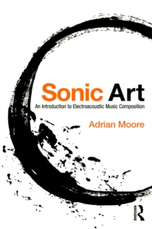 Sonic Art : An Introduction to Electroacoustic Music Composition