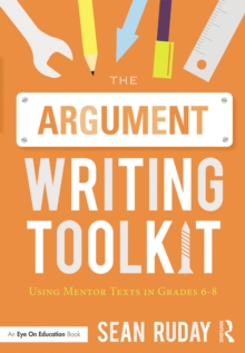 The Argument Writing Toolkit : Using Mentor Texts in Grades 6-8