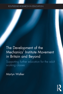 The Development of the Mechanics' Institute Movement in Britain and Beyond : Supporting further education for the adult working classes