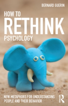 How to Rethink Psychology : New metaphors for understanding people and their behavior