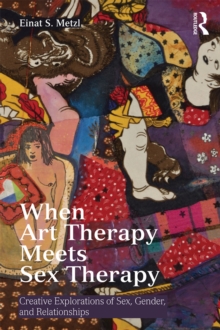 When Art Therapy Meets Sex Therapy : Creative Explorations of Sex, Gender, and Relationships