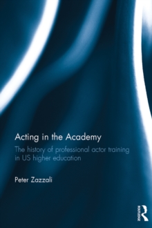 Acting in the Academy : The History of Professional Actor Training in US Higher Education