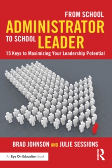 From School Administrator to School Leader : 15 Keys to Maximizing Your Leadership Potential