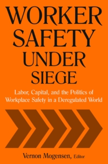 Worker Safety Under Siege : Labor, Capital, and the Politics of Workplace Safety in a Deregulated World