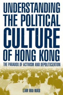 Understanding the Political Culture of Hong Kong: The Paradox of Activism and Depoliticization : The Paradox of Activism and Depoliticization