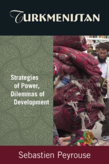 Turkmenistan: Strategies of Power, Dilemmas of Development : Strategies of Power, Dilemmas of Development