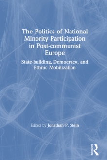 The Politics of National Minority Participation in Post-communist Societies: State-building, Democracy and Ethnic Mobilization : State-building, Democracy and Ethnic Mobilization