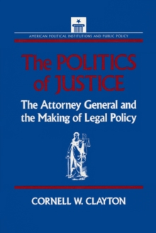 The Politics of Justice : Attorney General and the Making of Government Legal Policy