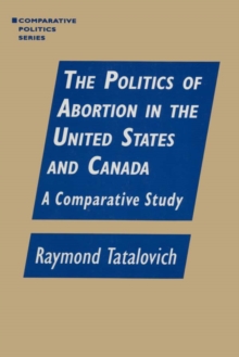 The Politics of Abortion in the United States and Canada: A Comparative Study : A Comparative Study