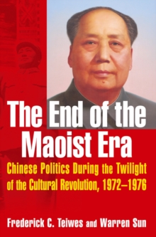 The End of the Maoist Era: Chinese Politics During the Twilight of the Cultural Revolution, 1972-1976 : Chinese Politics During the Twilight of the Cultural Revolution, 1972-1976