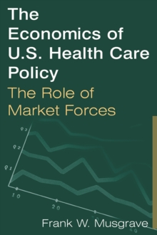 The Economics of U.S. Health Care Policy: The Role of Market Forces : The Role of Market Forces