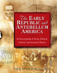 The Early Republic and Antebellum America: An Encyclopedia of Social, Political, Cultural, and Economic History : An Encyclopedia of Social, Political, Cultural, and Economic History