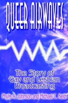 Queer Airwaves: The Story of Gay and Lesbian Broadcasting : The Story of Gay and Lesbian Broadcasting